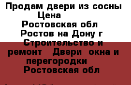 Продам двери из сосны › Цена ­ 1 500 - Ростовская обл., Ростов-на-Дону г. Строительство и ремонт » Двери, окна и перегородки   . Ростовская обл.